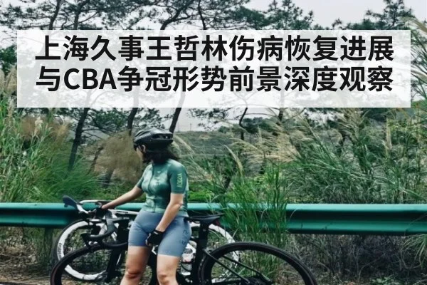 上海久事王哲林伤病恢复进展与CBA争冠形势前景深度观察 - kaiyun sports
