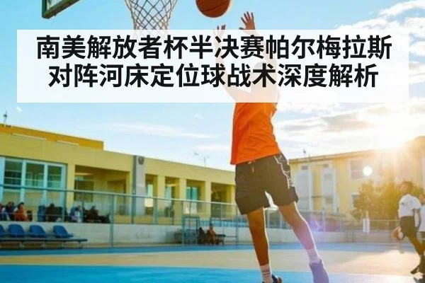 南美解放者杯半决赛帕尔梅拉斯对阵河床定位球战术深度解析 - kaiyun sports