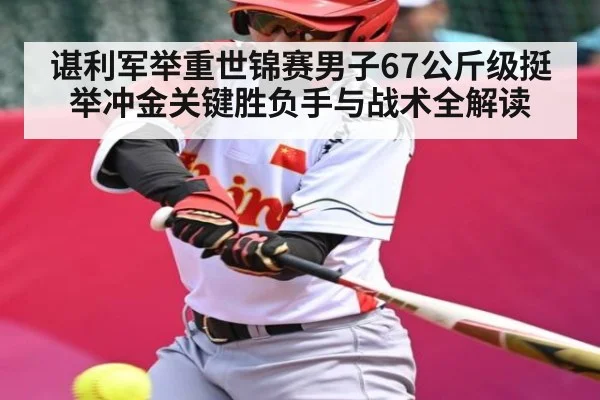 谌利军举重世锦赛男子67公斤级挺举冲金关键胜负手与战术全解读 - kaiyun sports