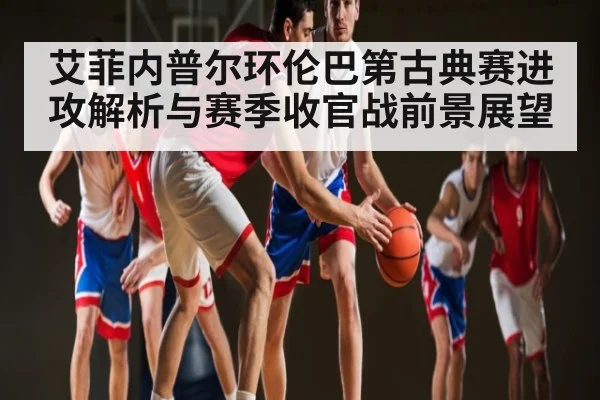 艾菲内普尔环伦巴第古典赛进攻解析与赛季收官战前景展望 - kaiyun sports