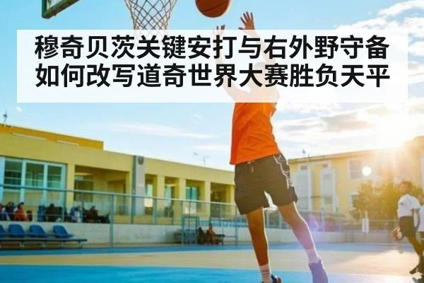 穆奇贝茨关键安打与右外野守备如何改写道奇世界大赛胜负天平 - kaiyun sports